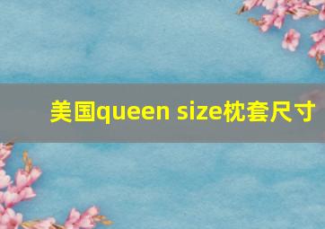 美国queen size枕套尺寸